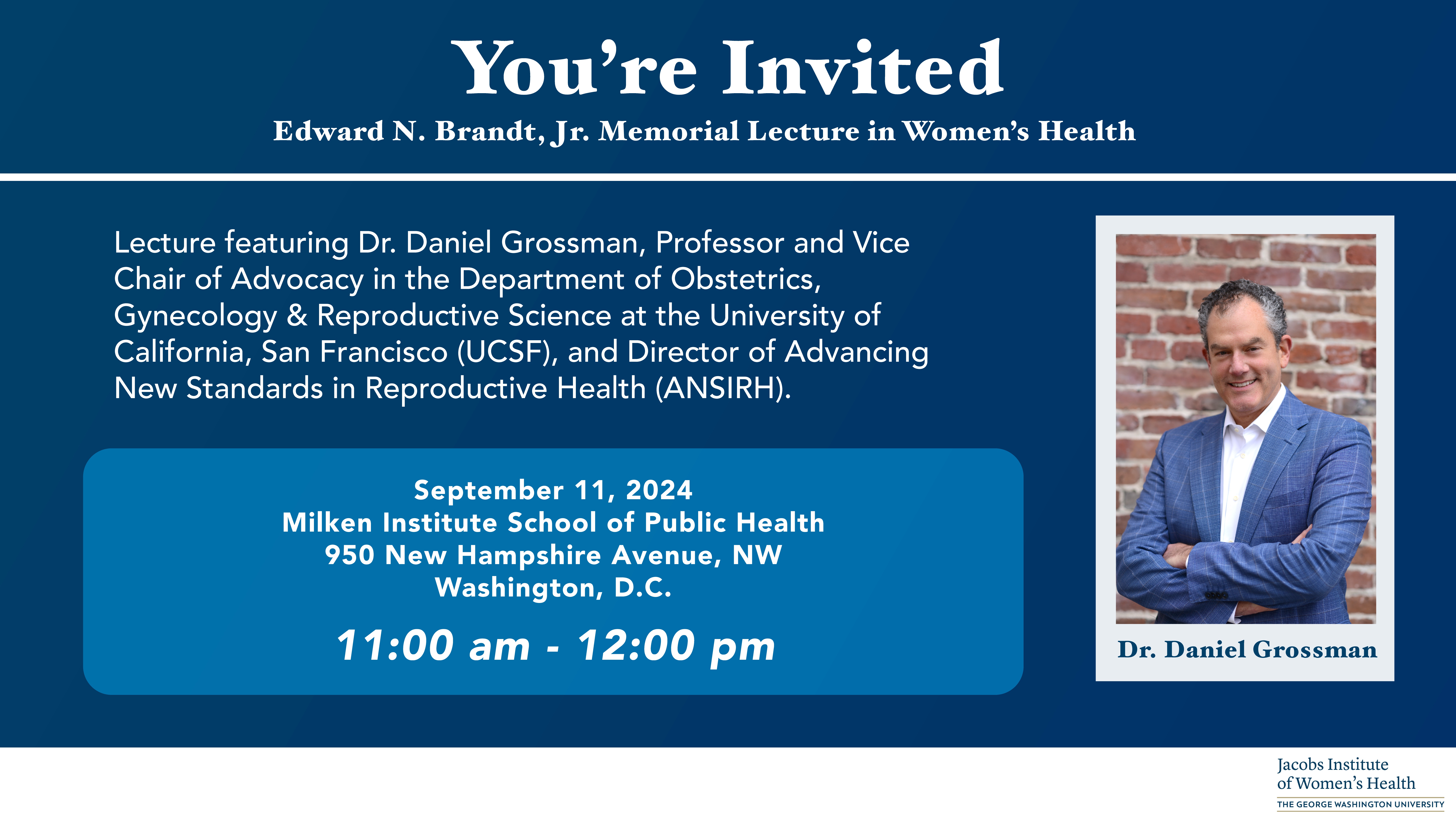 Photo of Dr. Daniel Grossman, a white man standing by a brick wall. White text on blue background reads: You're Invited: Edward N. Brandt, Jr. Memorial Lecture in Women's Health. Featuring Dr. Daniel Grossman, Professor and Vice Chair of Advocacy in the Department of Obtetrics, Gynecology & Reproductive Science at the University of California, San Francisco, and Director of Advancing New Standards in Reproductive Health. September 11, 2024. Milken Institute School of Public Health. 11am - 12pm